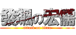發飆の宏儒 (attack on titan)