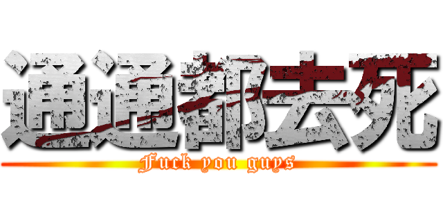 通通都去死 (Fuck you guys)