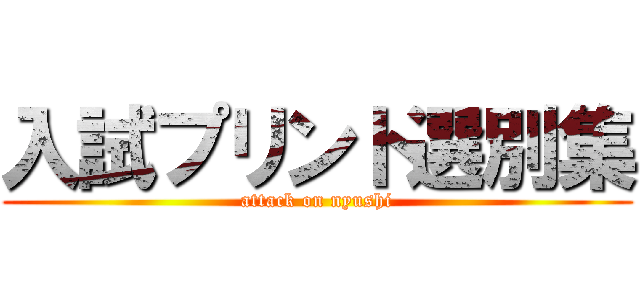 入試プリント選別集 (attack on nyushi)