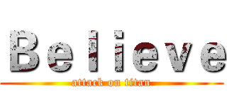 Ｂｅｌｉｅｖｅ (attack on titan)