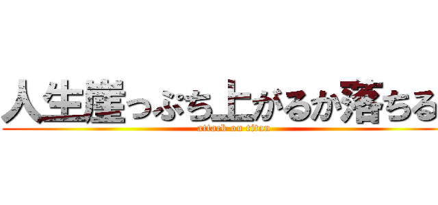 人生崖っぷち上がるか落ちるか (attack on titan)