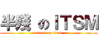 半殘 のＩＴＳＭ (attack on titan)