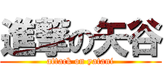 進撃の矢谷 (attack on yatani)