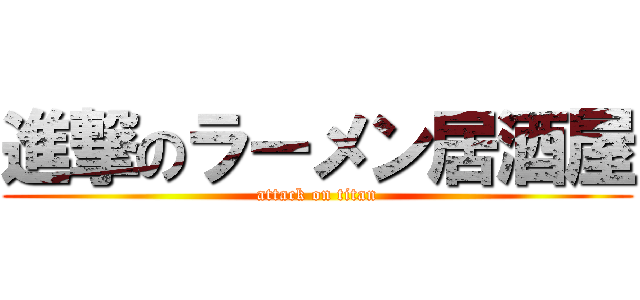 進撃のラーメン居酒屋 (attack on titan)