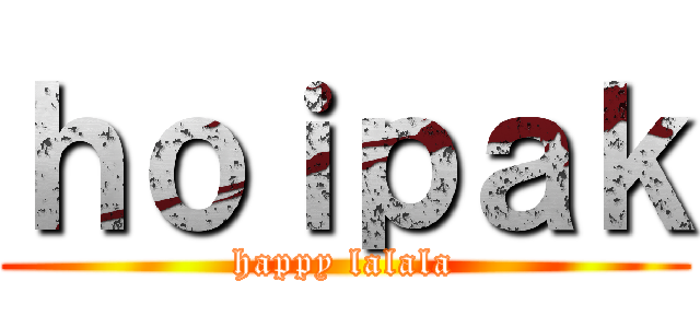 ｈｏｉｐａｋ (happy lalala)