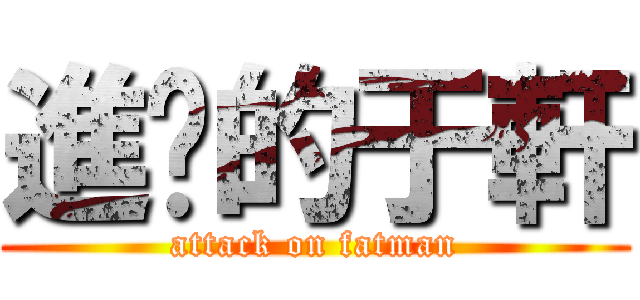 進擊的于軒 (attack on fatman)