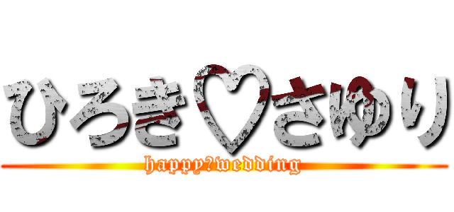 ひろき♡さゆり (happy　wedding)