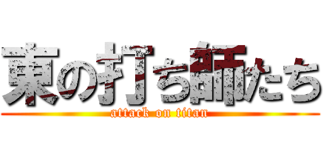 東の打ち師たち (attack on titan)