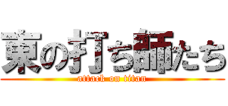 東の打ち師たち (attack on titan)
