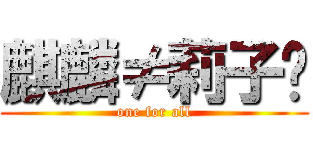 麒麟≠莉子⌘ (one for all)