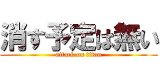 消す予定は無い (attack on titan)