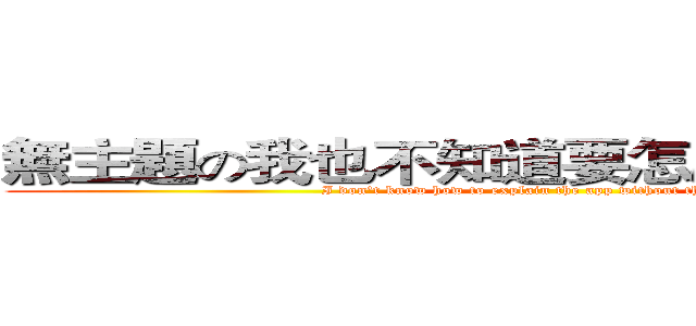 無主題の我也不知道要怎麼解釋のＡＰＰ (I don't know how to explain the app without the theme.)