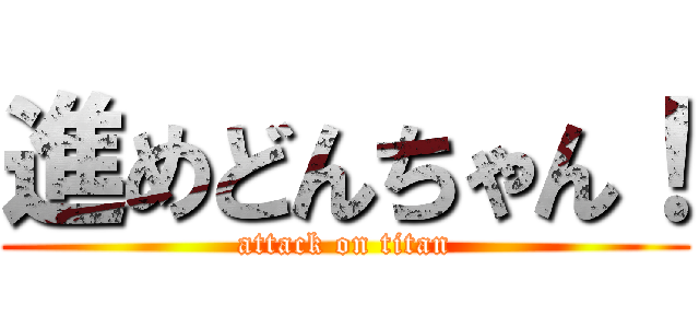 進めどんちゃん！ (attack on titan)