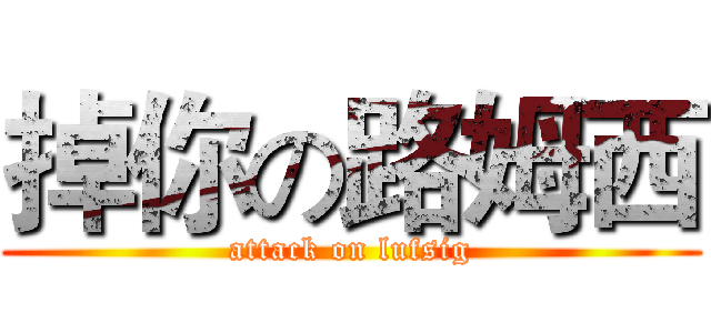 掉你の路姆西 (attack on lufsig)