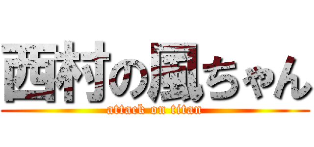 西村の風ちゃん (attack on titan)