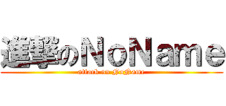 進撃のＮｏＮａｍｅ (attack on NoName)