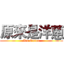 原來是洋蔥 (Its Onion)