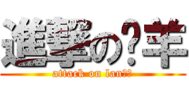 進撃の懒羊 (attack on lan晓羊)