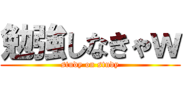 勉強しなきゃｗ (study on study)