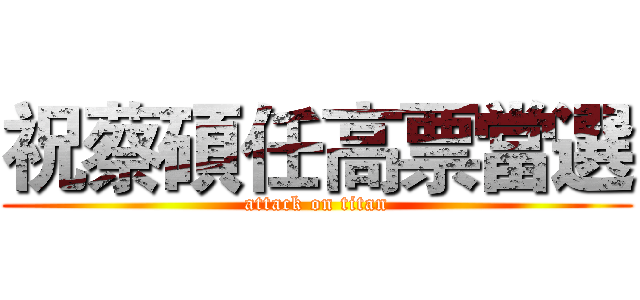 祝蔡碩任高票當選 (attack on titan)