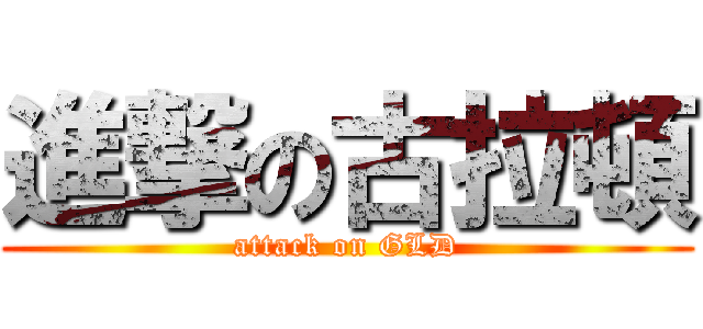 進撃の古拉頓 (attack on GLD)