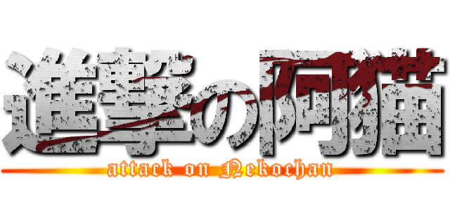 進撃の阿猫 (attack on Nekochan)