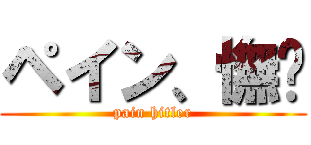 ペイン、憮漄 (pain hitler)