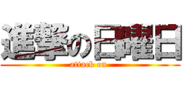 進撃の日曜日 (attack on )