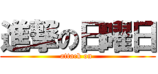 進撃の日曜日 (attack on )
