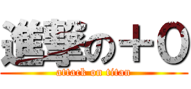 進撃の＋０ (attack on titan)