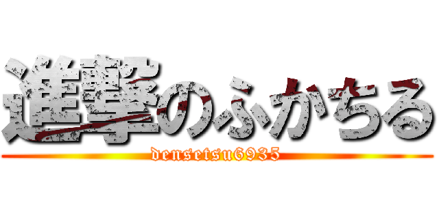 進撃のふかちる (densetsu6935)