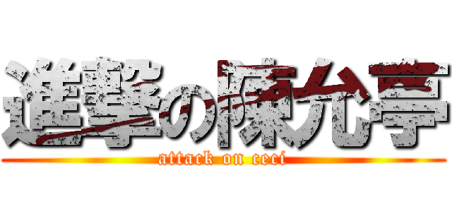 進撃の陳允亭 (attack on ceci)