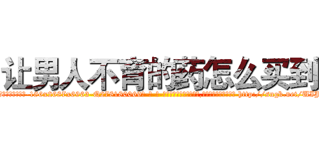 让男人不育的药怎么买到 (让男人不育的药怎么买到【电-186x2687x6963-Q278180069元-吉-药-业】我们做的是长期生意,靠的是老客户长期支持 http://sngk.net/UIJw6l
)