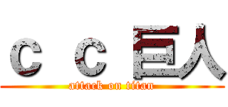ｃ ｃ 巨人 (attack on titan)