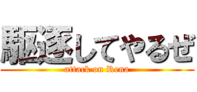 駆逐してやるぜ (attack on Rena)