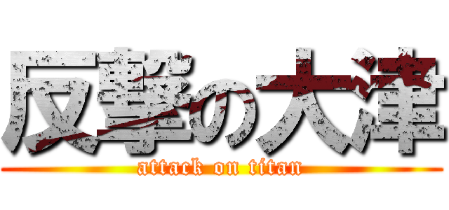 反撃の大津 (attack on titan)