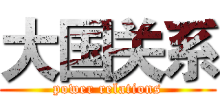 大国关系 (power relations)