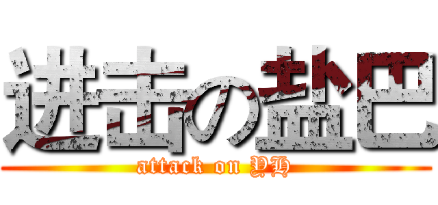 进击の盐巴 (attack on YH)