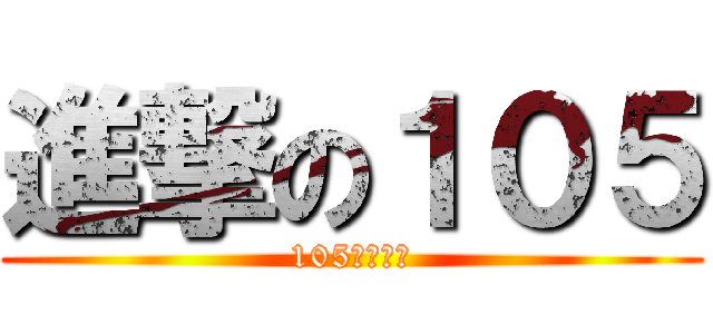 進撃の１０５ (105才是王道)