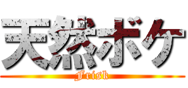 天然ボケ (Frisk)