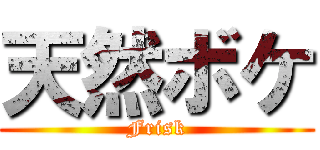 天然ボケ (Frisk)