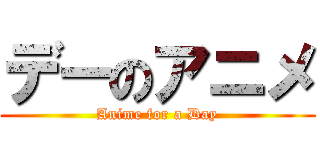 デーのアニメ (Anime for a Day)