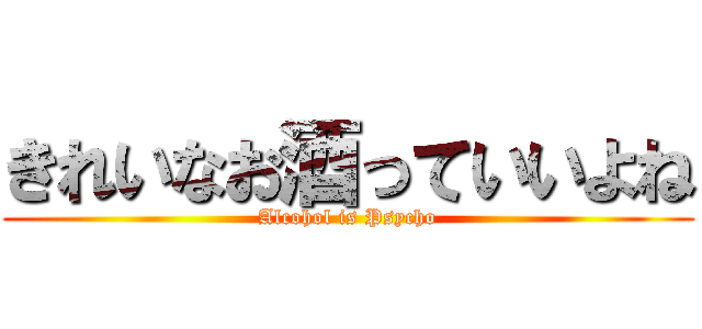 きれいなお酒っていいよね (Alcohol is Psycho)