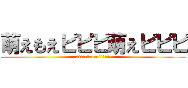 萌えもえピピピ萌えピピピ (attack on titan)