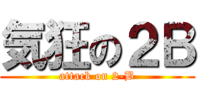 気狂の２Ｂ (attack on 2-B)