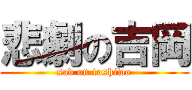 悲劇の吉岡 (sad on toshiwo)