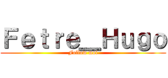 Ｆｅｔｒｅ＿Ｈｕｇｏ (Follow moi)