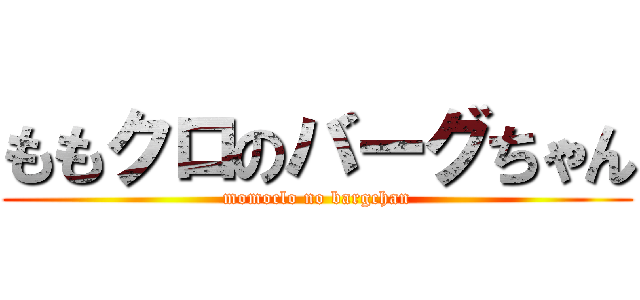 ももクロのバーグちゃん (momoclo no bargchan)