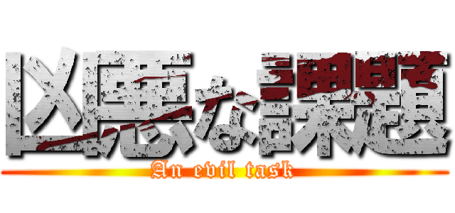 凶悪な課題 (An evil task)