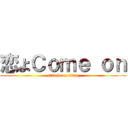 恋よＣｏｍｅ ｏｎ (attack on titan)